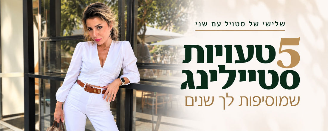 חמש טעויות סטיילינג שמוסיפות לך שנים - ואיך להימנע מהן 👗